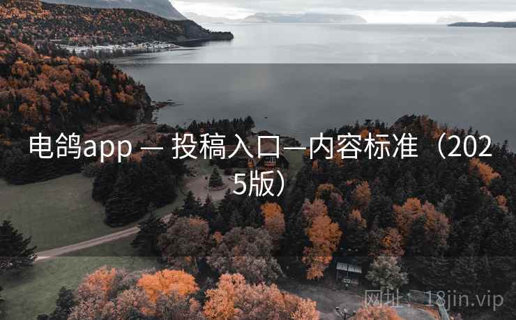 电鸽app — 投稿入口—内容标准(2025版)