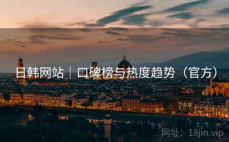 日韩网站|口碑榜与热度趋势(官方)